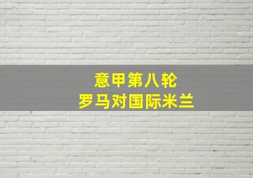 意甲第八轮 罗马对国际米兰